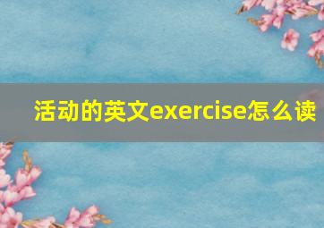 活动的英文exercise怎么读