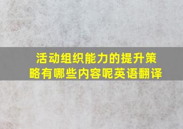 活动组织能力的提升策略有哪些内容呢英语翻译