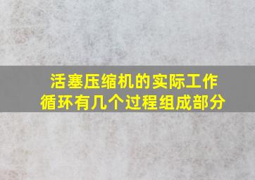 活塞压缩机的实际工作循环有几个过程组成部分