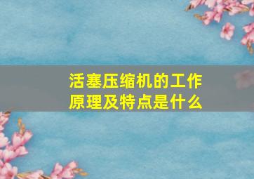 活塞压缩机的工作原理及特点是什么