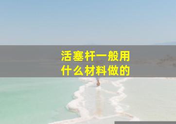 活塞杆一般用什么材料做的