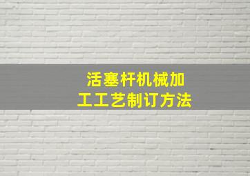 活塞杆机械加工工艺制订方法