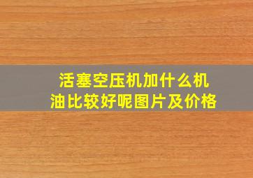 活塞空压机加什么机油比较好呢图片及价格