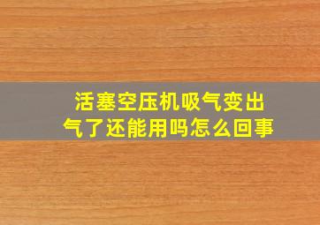 活塞空压机吸气变出气了还能用吗怎么回事