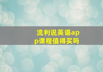 流利说英语app课程值得买吗