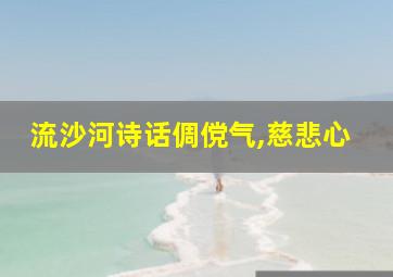 流沙河诗话倜傥气,慈悲心