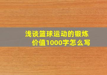 浅谈篮球运动的锻炼价值1000字怎么写