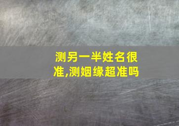 测另一半姓名很准,测姻缘超准吗