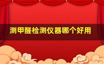 测甲醛检测仪器哪个好用