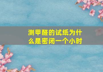 测甲醛的试纸为什么是密闭一个小时