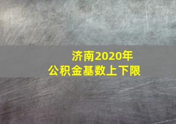 济南2020年公积金基数上下限