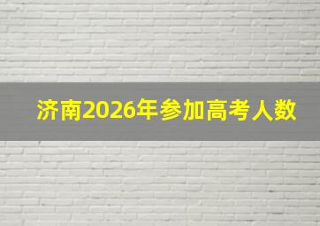 济南2026年参加高考人数