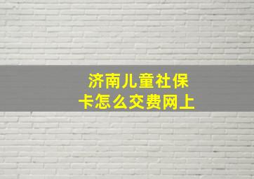 济南儿童社保卡怎么交费网上