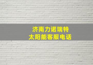 济南力诺瑞特太阳能客服电话