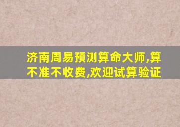 济南周易预测算命大师,算不准不收费,欢迎试算验证