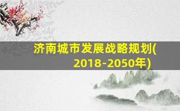 济南城市发展战略规划(2018-2050年)