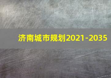 济南城市规划2021-2035