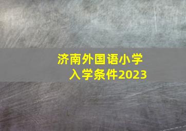 济南外国语小学入学条件2023