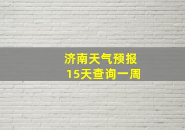 济南天气预报15天查询一周