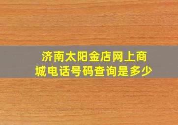 济南太阳金店网上商城电话号码查询是多少