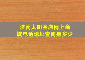 济南太阳金店网上商城电话地址查询是多少