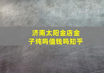 济南太阳金店金子纯吗值钱吗知乎