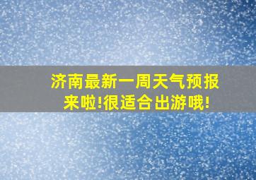 济南最新一周天气预报来啦!很适合出游哦!