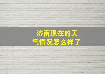 济南现在的天气情况怎么样了