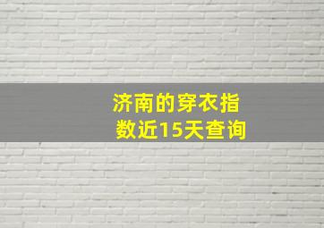 济南的穿衣指数近15天查询