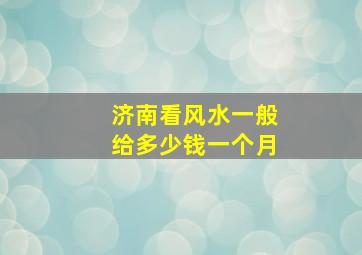 济南看风水一般给多少钱一个月