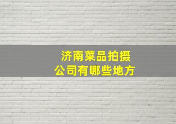 济南菜品拍摄公司有哪些地方