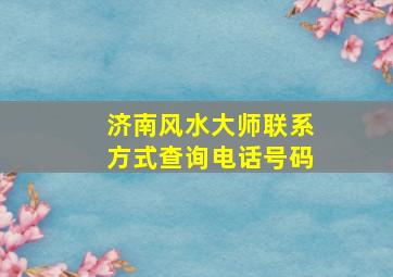 济南风水大师联系方式查询电话号码