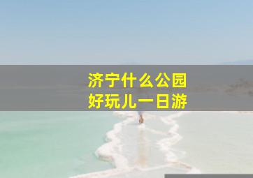 济宁什么公园好玩儿一日游