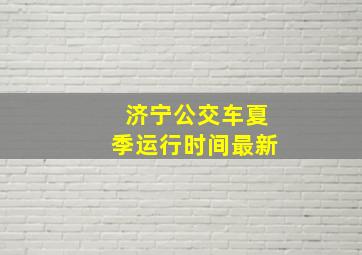 济宁公交车夏季运行时间最新