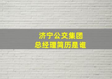 济宁公交集团总经理简历是谁