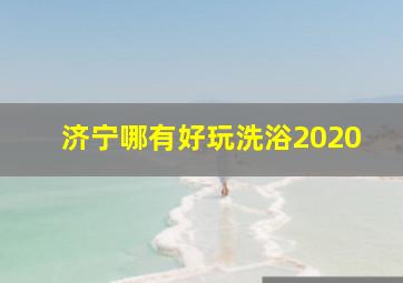 济宁哪有好玩洗浴2020