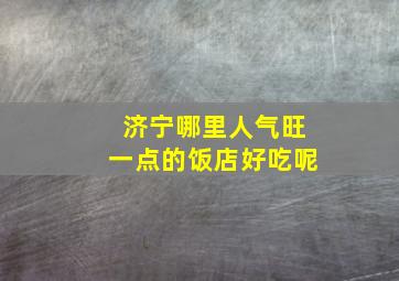 济宁哪里人气旺一点的饭店好吃呢