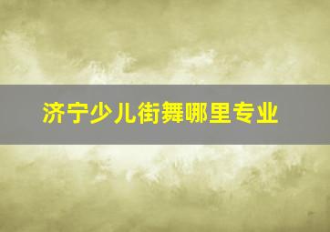 济宁少儿街舞哪里专业