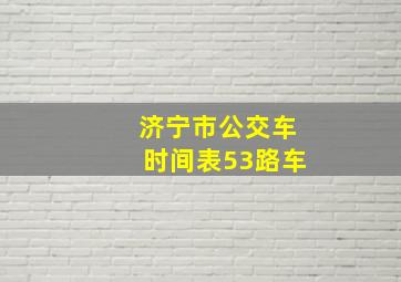 济宁市公交车时间表53路车