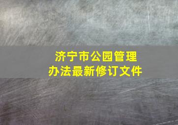 济宁市公园管理办法最新修订文件