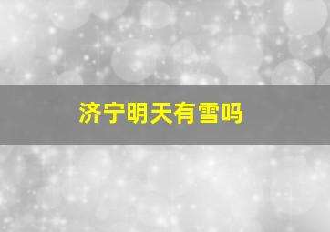 济宁明天有雪吗