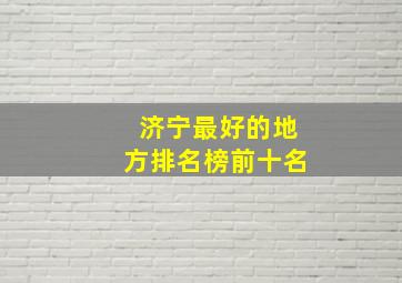 济宁最好的地方排名榜前十名