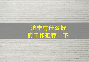 济宁有什么好的工作推荐一下