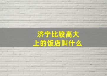 济宁比较高大上的饭店叫什么