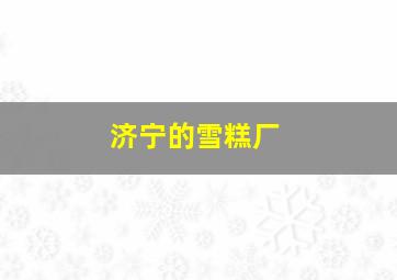 济宁的雪糕厂