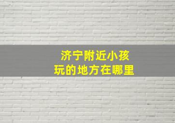 济宁附近小孩玩的地方在哪里