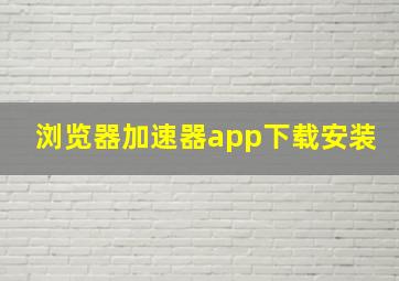 浏览器加速器app下载安装