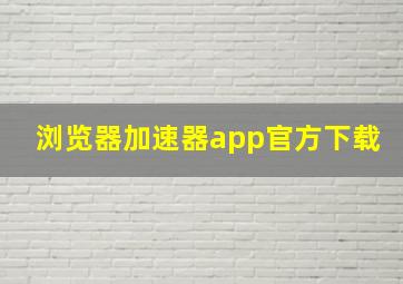 浏览器加速器app官方下载