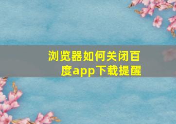 浏览器如何关闭百度app下载提醒