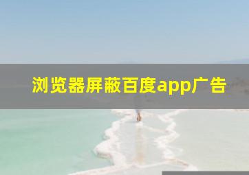 浏览器屏蔽百度app广告